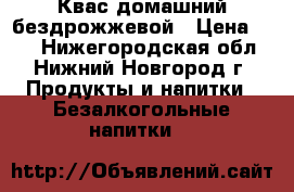 Квас домашний бездрожжевой › Цена ­ 50 - Нижегородская обл., Нижний Новгород г. Продукты и напитки » Безалкогольные напитки   